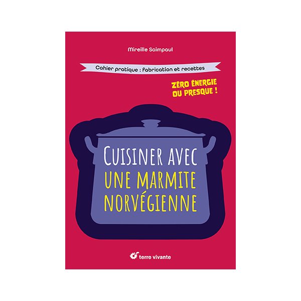 Cuisiner avec une marmite norvégienne : zéro énergie ou presque ! : cahier pratique, fabrication et recettes