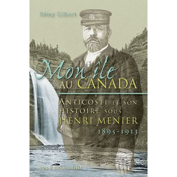 Mon île au Canada : Anticosti et son histoire sous Henri Menier, 1895-1913