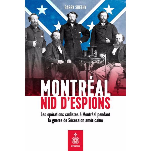 Montréal, nid d'espions : les opérations sudistes à Montréal pendant la guerre de Sécession américaine