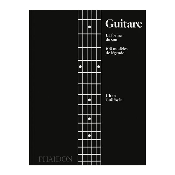 Guitare : la forme du son : 100 modèles de légende