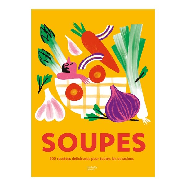 Soupes : 500 recettes délicieuses pour toutes les occasions