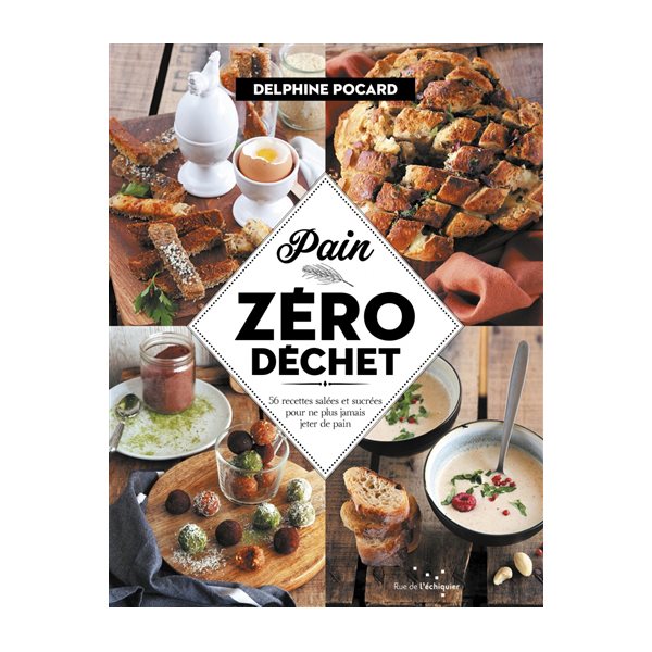 Pain zéro déchet : 56 recettes salées et sucrées pour ne plus jamais jeter de pain