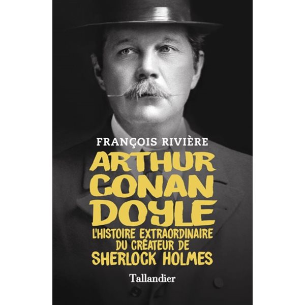 Arthur Conan Doyle : l'histoire extraordinaire du créateur de Sherlock Holmes