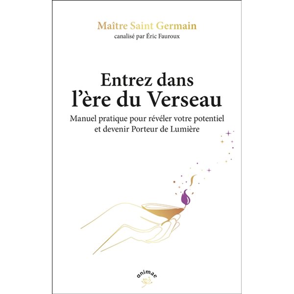 Entrez dans l'ère du verseau : manuel pratique pour révéler votre potentiel et devenir porteurs de lumière