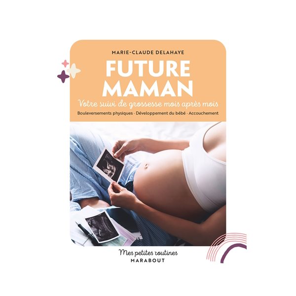 Future maman : votre suivi de grossesse mois après mois : bouleversements physiques, développement du bébé, accouchemen