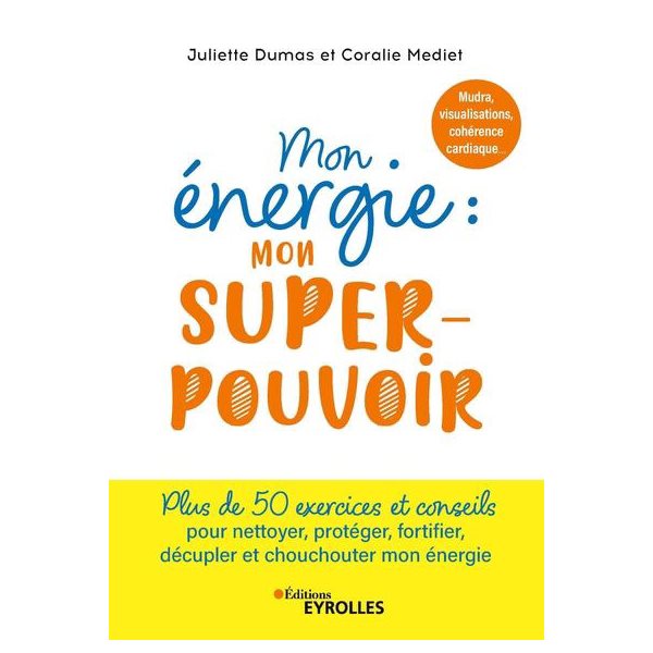 Mon énergie : mon super-pouvoir : mudra, visualisations, cohérence cardiaque... plus de 50 exercices et conseils pour nettoyer, protéger, fortifier, décupler et chouchouter mon énergie