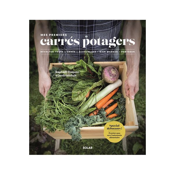 Mes premiers carrés potagers : récolter toute l'année, économiser, bien manger, partager : spécial débutants ! premiers pas vers l'autonomie alimentaire