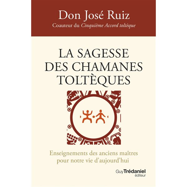 La sagesse des chamanes toltèques : enseignements des anciens maîtres pour notre vie d'aujourd'hui