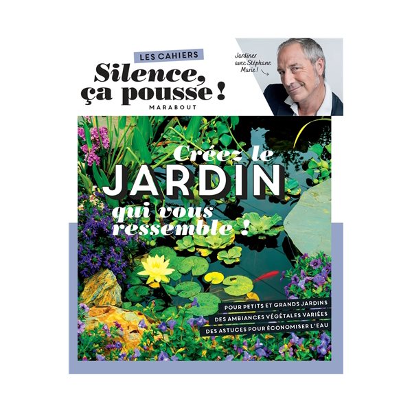 Créez le jardin qui vous ressemble ! : jardiner avec Stéphane Marie !, Les cahiers Silence ça pousse !