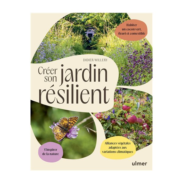 Créer son jardin résilient : s'inspirer de la nature, alliances végétales adaptées aux variations climatiques, habiter un cocon vert, fleuri et comestible