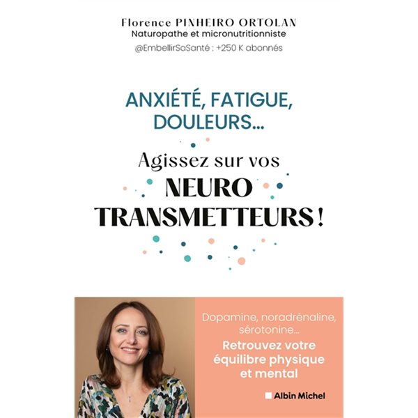 Anxiété, fatigue, douleurs... : agissez sur vos neurotransmetteurs ! : dopamine, noradrénaline, sérotonine... retrouvez votre équilibre physique et mental