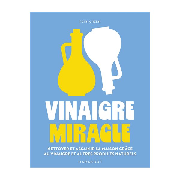 Vinaigre miracle : nettoyer et assainir sa maison grâce au vinaigre et autres produits naturels