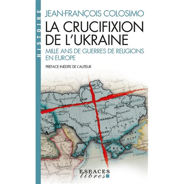 La crucifixion de l'Ukraine : mille ans de guerres de religions en Europe