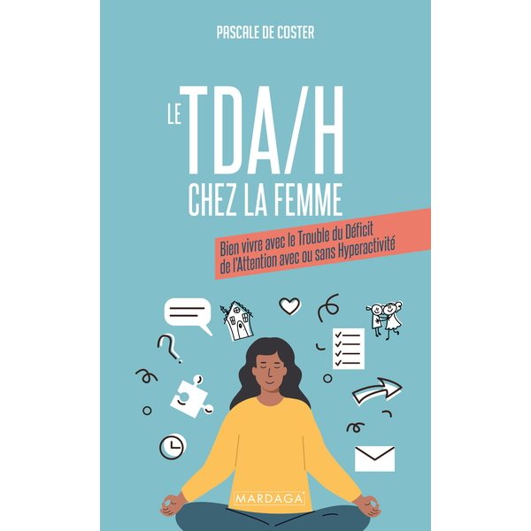 Le TDA-H chez la femme : bien vivre avec le trouble du déficit de l'attention avec ou sans hyperactivité