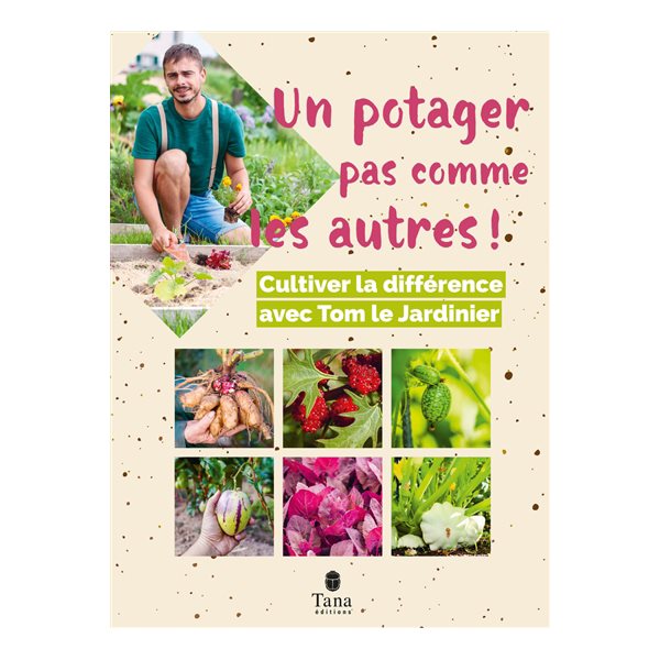 Un potager pas comme les autres ! : cultiver la différence avec Tom le jardinier