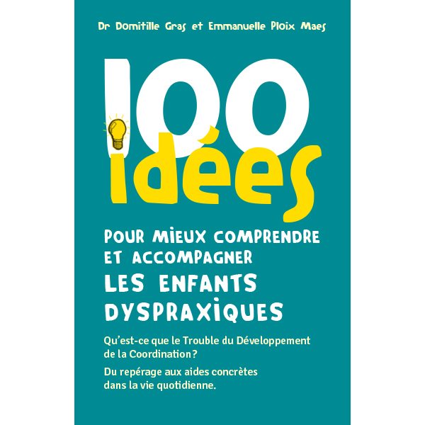 100 idées pour mieux comprendre et accompagner les enfants dyspraxiques : qu'est-ce que le trouble du développement de la coordination ? : du repérage aux aides concrètes dans la vie quotidienne