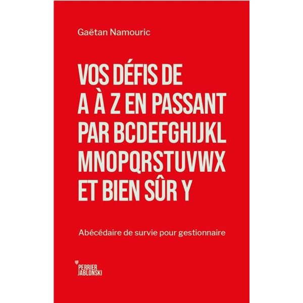 Vos défis de A à Z en passant par BCDEFGHIJKLMNOPQRTSUVWX et bien sûr Y : Abécédaire de survie pour gestionnaire