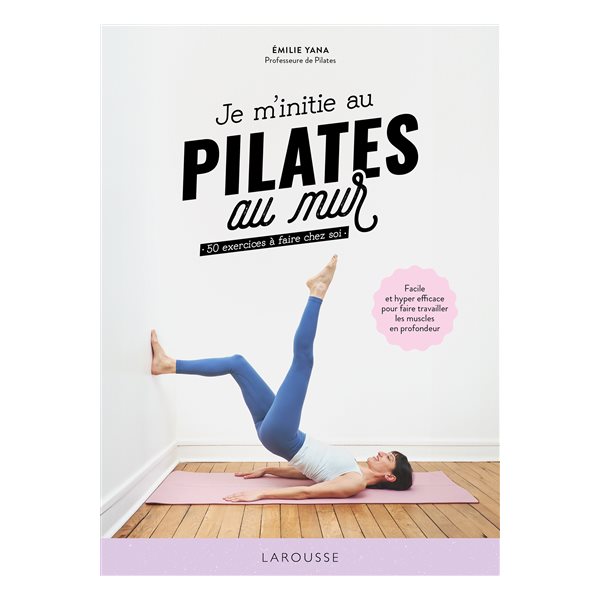 Je m'initie au Pilates au mur : 50 exercices à faire chez soi : facile et hyper efficace pour faire travailler les muscles en profondeur