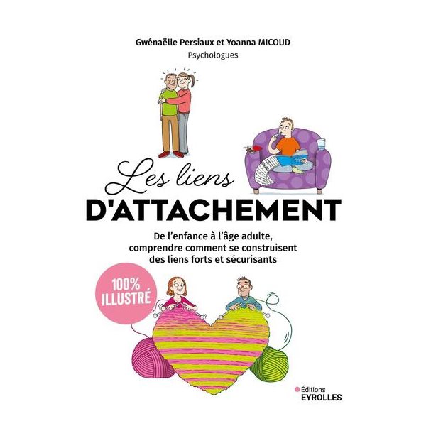 Les liens d'attachement : de l'enfance à l'âge adulte, comprendre comment se construisent des liens forts et sécurisants : 100 % illustré