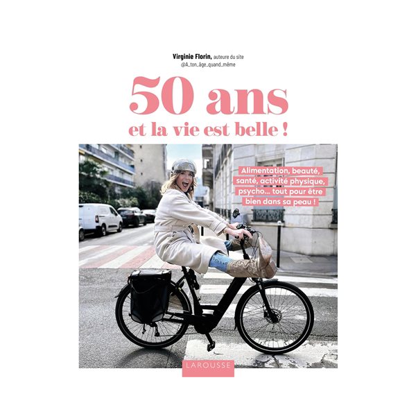 50 ans et la vie est belle ! : alimentation, beauté, santé, activité physique, psycho... tout pour être bien dans sa peau !