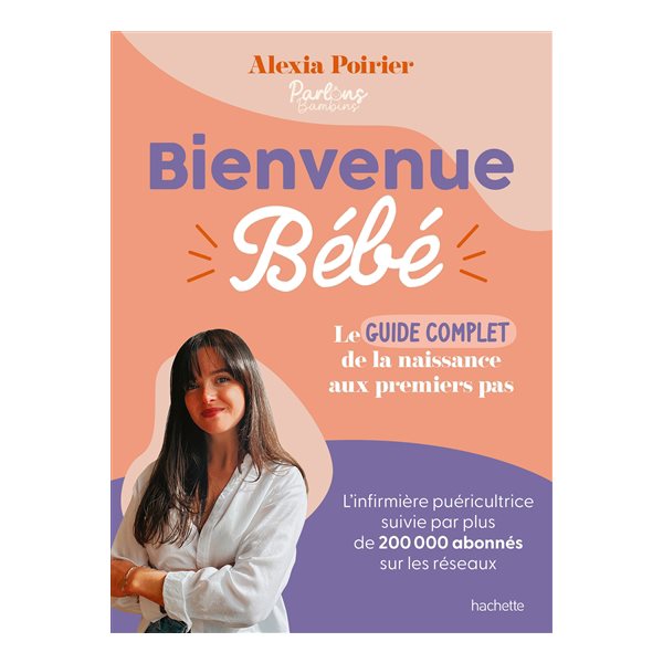 Bienvenue bébé : le guide complet : de la naissance aux premiers pas