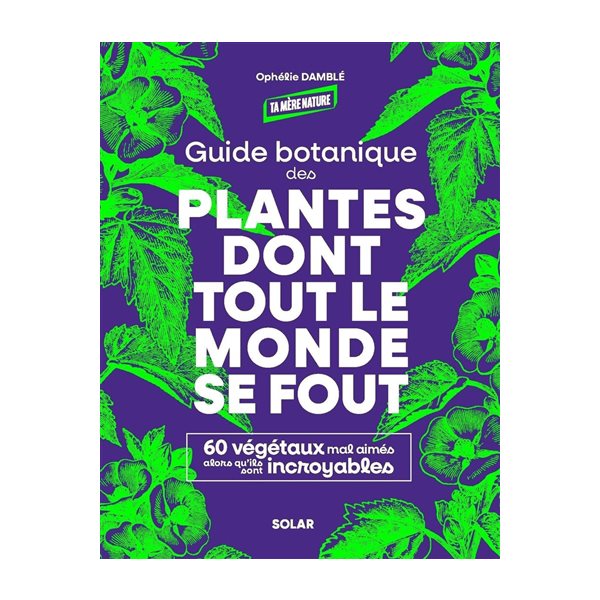 Guide botanique des plantes dont tout le monde se fout : 60 végétaux mal aimés alors qu'ils sont incroyables