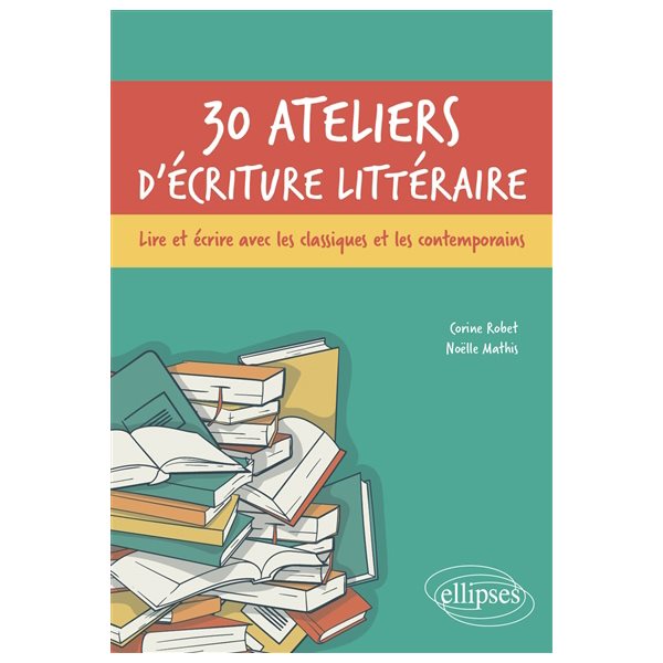 30 ateliers d'écriture littéraire : lire et écrire avec les classiques et les contemporains