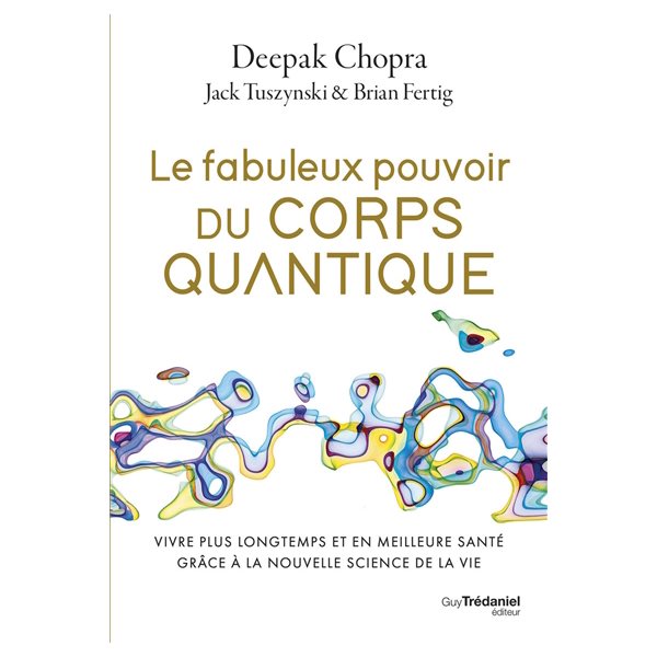 Le fabuleux pouvoir du corps quantique : vivre plus longtemps et en meilleure santé grâce à la nouvelle science de la vie