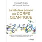 Le fabuleux pouvoir du corps quantique : vivre plus longtemps et en meilleure santé grâce à la nouvelle science de la vie