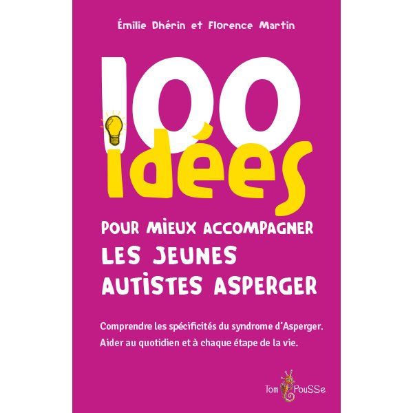 100 idées pour mieux accompagner les jeunes autistes Asperger : comprendre les spécificités du syndrome d'Asperger : aider au quotidien et à chaque étape de la vie