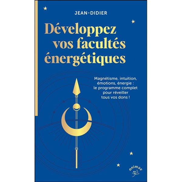 Développez vos facultés énergétiques : magnétisme, intuition, émotions, énergie : le programme complet pour réveiller tous vos dons !