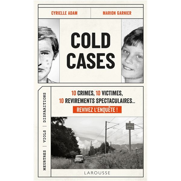 Cold cases : 10 crimes, 10 victimes, 10 revirements spectaculaires... revivez l'enquête ! : meurtres, viols, disparitions