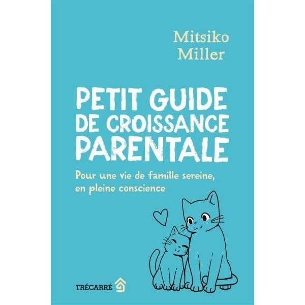 Petit guide de croissance parentale : Pour une vie de famille sereine, en pleine conscience