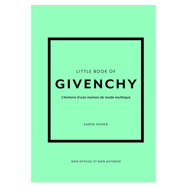 Little book of Givenchy : l'histoire d'une maison de mode mythique : non officiel et non autorisé