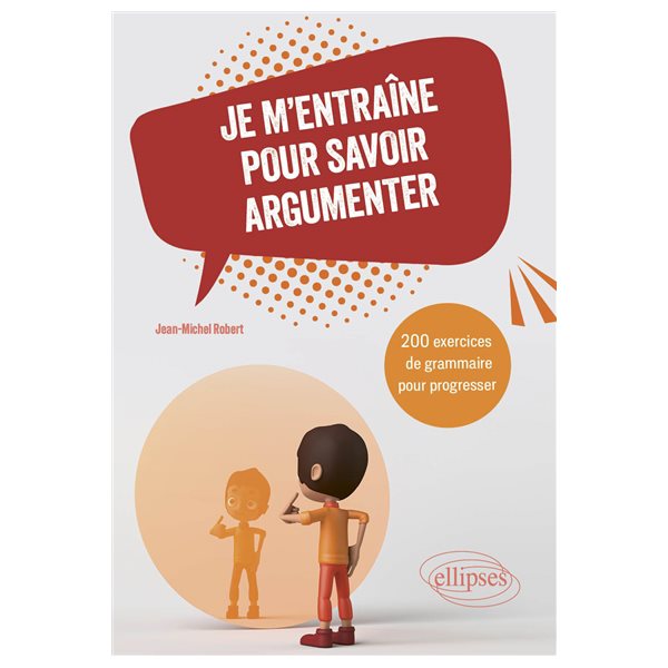 Je m'entraîne pour savoir argumenter : 200 exercices de grammaire pour progresser