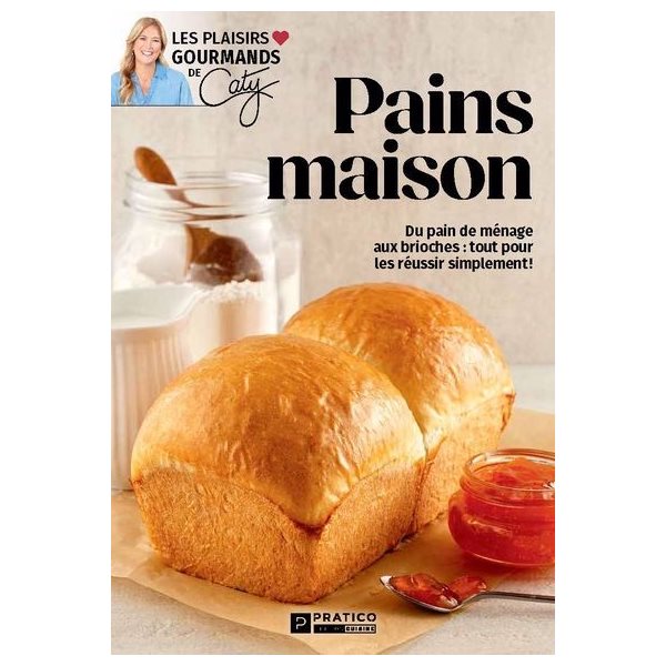 Pains maison : Du pain de ménage aux brioches : tout pour les réussir simplement !, Les plaisirs gourmands de Caty