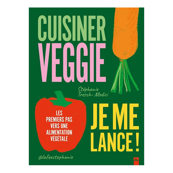 Cuisiner veggie, je me lance ! : les premiers pas vers une alimentation végétale