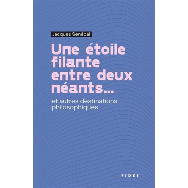 Une Étoile filante entre deux néants... : et autres destinations philosophiques