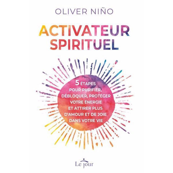 Activateur spirituel : 5 étapes pour purifier, débloquer, protéger votre énergie et attirer plus d'amour et de joie dans votre vie