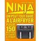 Ninja : on peut tout faire à l'Airfryer : 150 recettes, de l'entrée au dessert