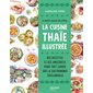 La cuisine thaï illustrée : des recettes et des anecdotes pour tout savoir sur la gastronomie thaïlandaise