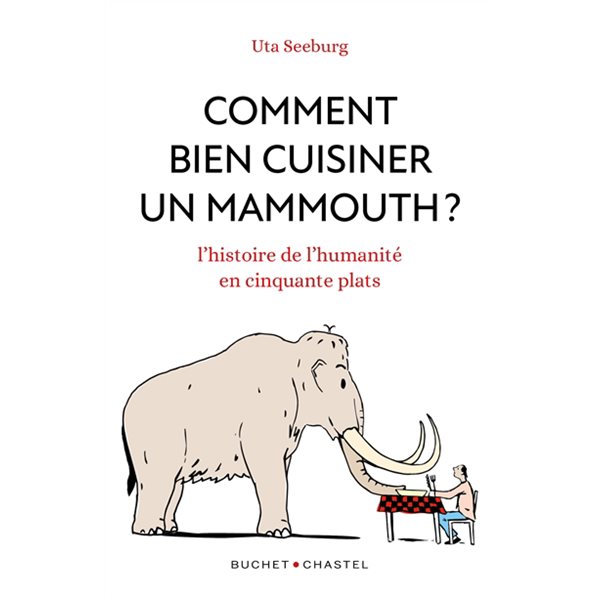 Comment bien cuisiner un mammouth ? : l'histoire de l'humanité en cinquante plats