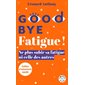 Good bye fatigue ! : l'art de ne plus subir sa fatigue ni celle des autres, Points. Vivre, 6319