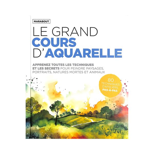 Le grand cours d'aquarelle : apprenez toutes les techniques et les secrets pour peindre paysages, portraits, natures mortes et animaux : 80 techniques d'ateliers pas-à-pas