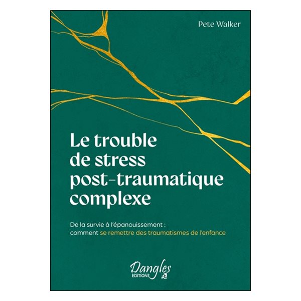 Le trouble de stress post-traumatique complexe : de la survie à l'épanouissement : comment se remettre des traumatismes de l'enfance