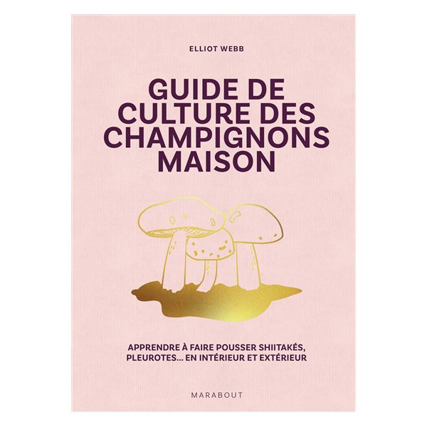 Guide de culture des champignons maison : apprendre à faire pousser shiitakés, pleurotes... en intérieur et extérieur