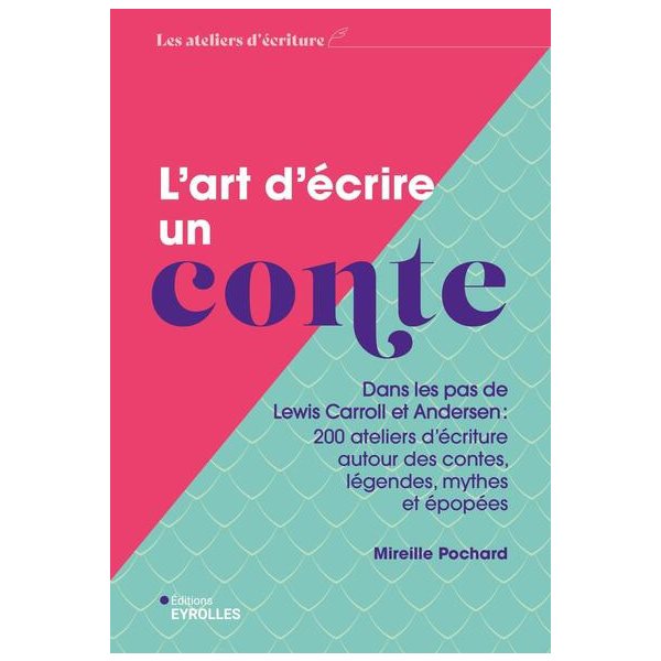 L'art d'écrire un conte : dans les pas de Lewis Carroll et Andersen : 200 ateliers d'écriture autour des contes, légendes, mythes et épopées, Les ateliers d'écriture