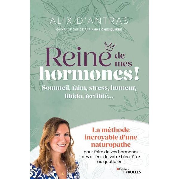 Reine de mes hormones ! : sommeil, faim, stress, humeur, libido, fertilité... : la méthode incroyable d'une naturopathe pour faire de vos hormones des alliées de votre bien-être au quotidien !