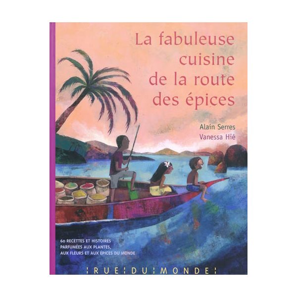 La fabuleuse cuisine de la route des épices : 60 recettes et histoires parfumées aux plantes, aux fleurs et aux épices du monde, Cuisine, cuisines