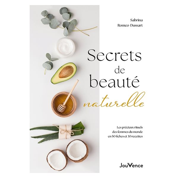 Secrets de beauté naturelle : les précieux rituels des femmes du monde en 50 fiches et 30 recettes